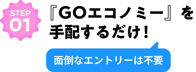 Step 01 GOエコノミー』を手配するだけ！