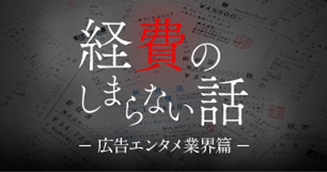 経費のしまらない話<br/>〜広告・エンタメ業界篇〜