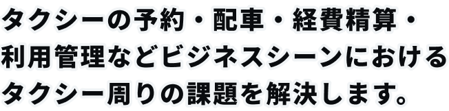 経費精算・タクシー配車・利用管理など ビジネスシーンにおけるタクシー利用での課題を解決します。