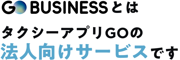 GO BUSINESSとは タクシーアプリGOの法人向けサービスです。