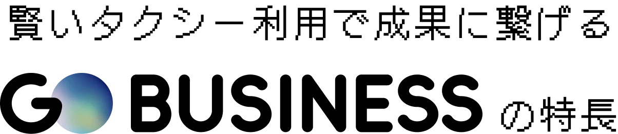 賢いタクシー利用で成果に繋げる GO BUSINESS の特長